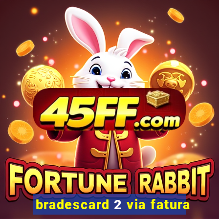bradescard 2 via fatura